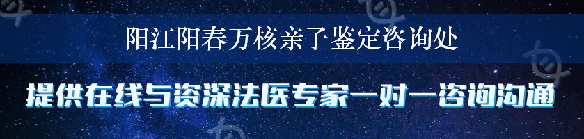 阳江阳春万核亲子鉴定咨询处